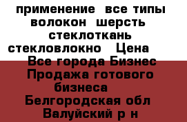 применение: все типы волокон, шерсть, стеклоткань,стекловлокно › Цена ­ 100 - Все города Бизнес » Продажа готового бизнеса   . Белгородская обл.,Валуйский р-н